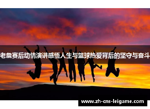 老詹赛后动情演讲感悟人生与篮球热爱背后的坚守与奋斗 老詹赛后动情演讲感悟人生与篮球热爱背后的坚守与奋斗