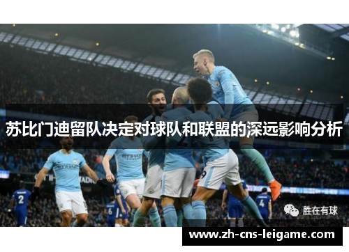 苏比门迪留队决定对球队和联盟的深远影响分析 苏比门迪留队决定对球队和联盟的深远影响分析