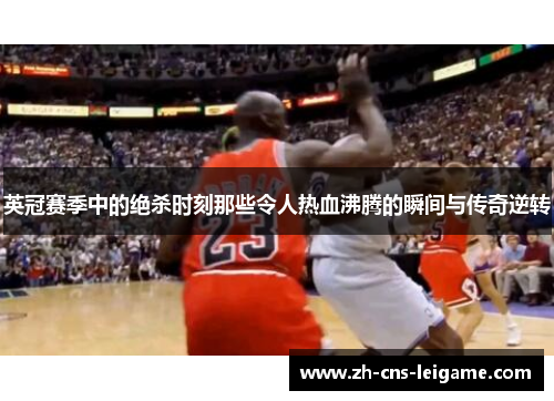 英冠赛季中的绝杀时刻那些令人热血沸腾的瞬间与传奇逆转 英冠赛季中的绝杀时刻那些令人热血沸腾的瞬间与传奇逆转