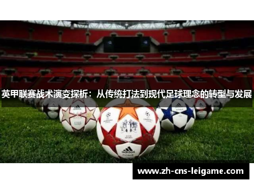 英甲联赛战术演变探析:从传统打法到现代足球理念的转型与发展 英甲联赛战术演变探析:从传统打法到现代足球理念的转型与发展