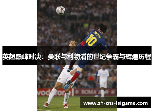 英超巅峰对决:曼联与利物浦的世纪争霸与辉煌历程 英超巅峰对决:曼联与利物浦的世纪争霸与辉煌历程