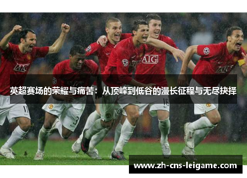 英超赛场的荣耀与痛苦：从顶峰到低谷的漫长征程与无尽抉择