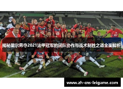 揭秘里尔勇夺2021法甲冠军的团队协作与战术制胜之道全面解析