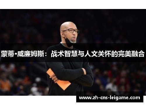 蒙蒂·威廉姆斯:战术智慧与人文关怀的完美融合 蒙蒂·威廉姆斯:战术智慧与人文关怀的完美融合