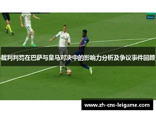 裁判判罚在巴萨与皇马对决中的影响力分析及争议事件回顾 裁判判罚在巴萨与皇马对决中的影响力分析及争议事件回顾
