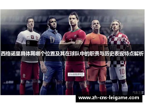 西格诺里具体踢哪个位置及其在球队中的职责与历史表现特点解析 西格诺里具体踢哪个位置及其在球队中的职责与历史表现特点解析