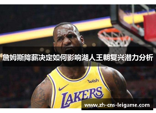 詹姆斯降薪决定如何影响湖人王朝复兴潜力分析