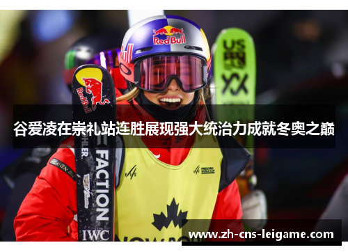 谷爱凌在崇礼站连胜展现强大统治力成就冬奥之巅 谷爱凌在崇礼站连胜展现强大统治力成就冬奥之巅