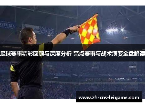 足球赛事精彩回顾与深度分析 亮点赛事与战术演变全盘解读 足球赛事精彩回顾与深度分析 亮点赛事与战术演变全盘解读