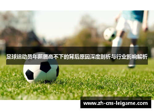 足球运动员年薪居高不下的背后原因深度剖析与行业影响解析