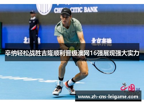 辛纳轻松战胜吉隆顺利晋级澳网16强展现强大实力