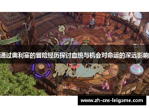 通过奥利塞的冒险经历探讨血统与机会对命运的深远影响 通过奥利塞的冒险经历探讨血统与机会对命运的深远影响