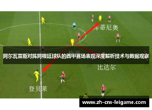 阿尔瓦雷斯对阵阿根廷球队的西甲赛场表现深度解析技术与数据观察