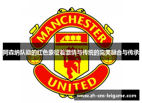 阿森纳队徽的红色象征着激情与传统的完美融合与传承