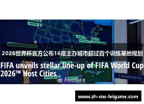 2026世界杯官方公布16座主办城市超过百个训练基地规划