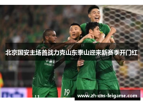 北京国安主场首战力克山东泰山迎来新赛季开门红