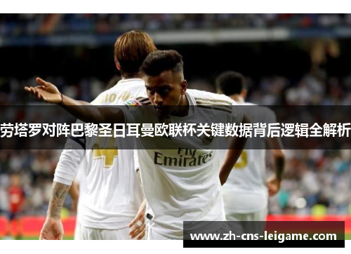 劳塔罗对阵巴黎圣日耳曼欧联杯关键数据背后逻辑全解析