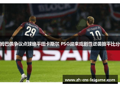 姆巴佩争议点球绝平纽卡斯尔 PSG迎来戏剧性逆袭扳平比分 姆巴佩争议点球绝平纽卡斯尔 PSG迎来戏剧性逆袭扳平比分