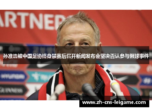 孙准浩被中国足协终身禁赛后召开新闻发布会坚决否认参与假球事件 孙准浩被中国足协终身禁赛后召开新闻发布会坚决否认参与假球事件