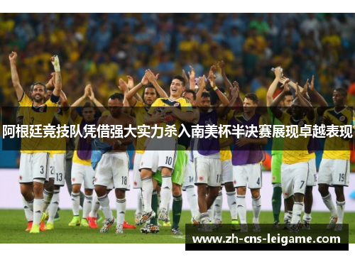 阿根廷竞技队凭借强大实力杀入南美杯半决赛展现卓越表现